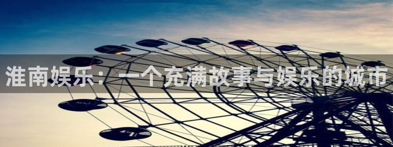 幸运彩app下载：淮南娱乐：一个充满故事与娱乐的城市