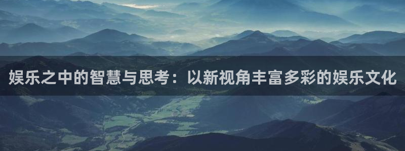 幸运彩网页：娱乐之中的智慧与思考：以新视角丰富多彩的娱乐文化
