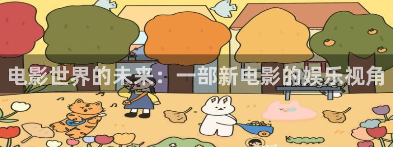 幸运彩官方网站app下载：电影世界的未来：一部新电影的娱乐视角