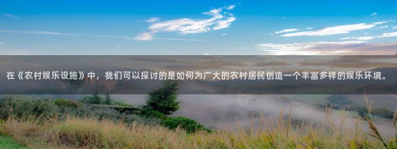 9815幸运彩官网入口：在《农村娱乐设施》中，我们可以探讨的是如何为广大的农村居民创造一个丰富多样的娱乐环境。