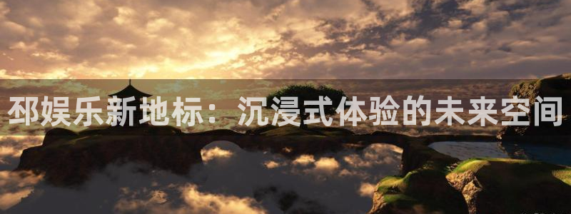 幸运彩网址：邳娱乐新地标：沉浸式体验的未来空间