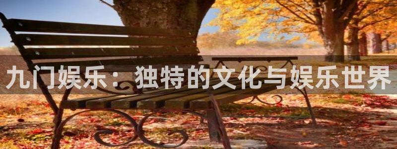 幸运彩welcome官网：九门娱乐：独特的文化与娱乐世界