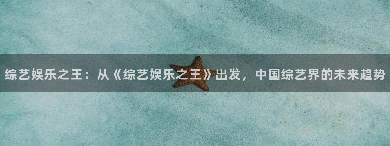 幸运彩：综艺娱乐之王：从《综艺娱乐之王》出发，中国综艺界的未来趋势